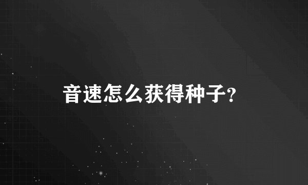音速怎么获得种子？