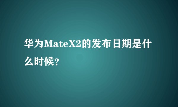 华为MateX2的发布日期是什么时候？