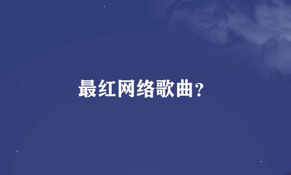 最红网络歌曲？