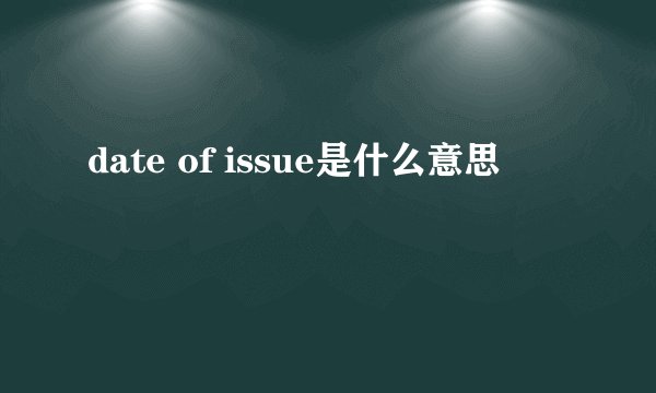 date of issue是什么意思