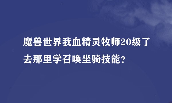 魔兽世界我血精灵牧师20级了去那里学召唤坐骑技能？