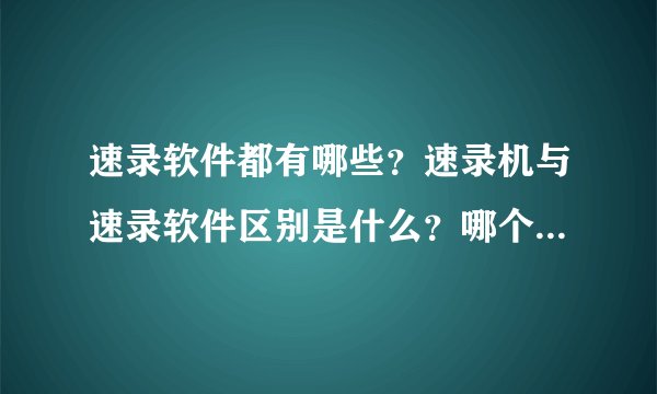 速录软件都有哪些？速录机与速录软件区别是什么？哪个会比较好些？