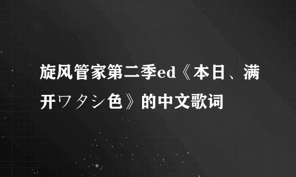 旋风管家第二季ed《本日、满开ワタシ色》的中文歌词