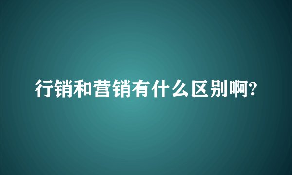行销和营销有什么区别啊?