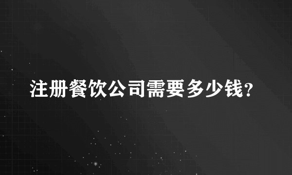 注册餐饮公司需要多少钱？