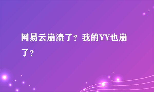 网易云崩溃了？我的YY也崩了？