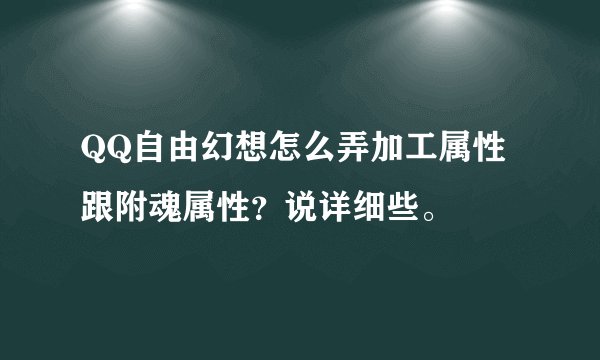 QQ自由幻想怎么弄加工属性跟附魂属性？说详细些。