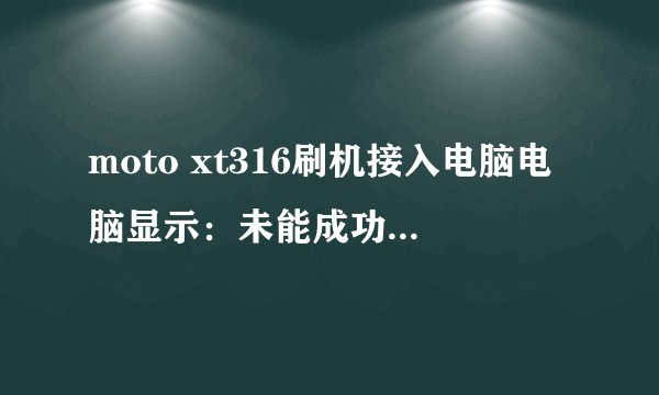 moto xt316刷机接入电脑电脑显示：未能成功安装驱动设备，flash msm7227找不到驱动程序，该怎么办