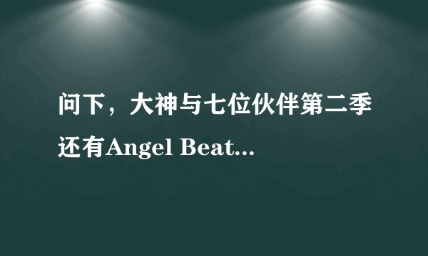 问下，大神与七位伙伴第二季还有Angel Beats第二季什么时候出？