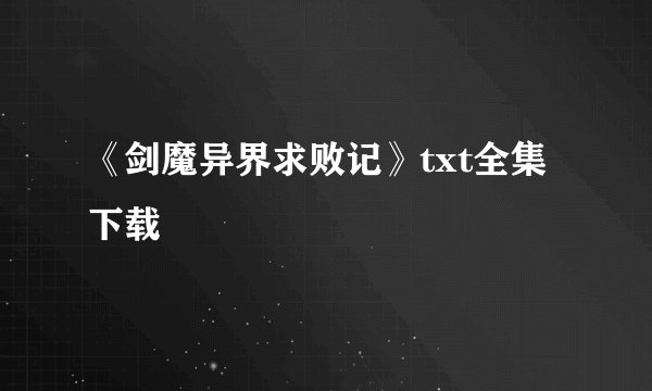 《剑魔异界求败记》txt全集下载
