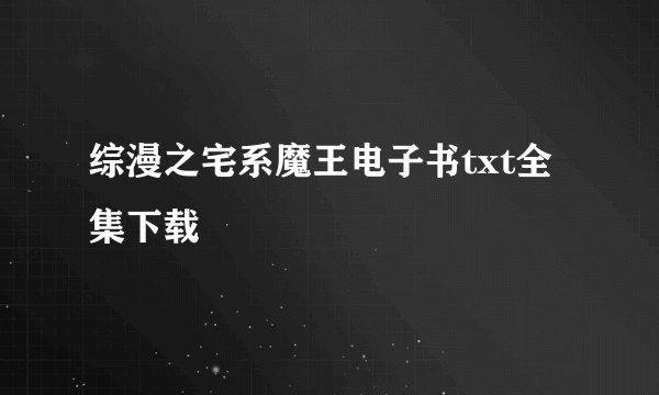 综漫之宅系魔王电子书txt全集下载