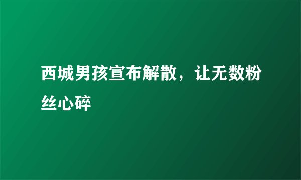 西城男孩宣布解散，让无数粉丝心碎