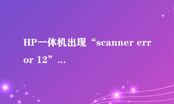 HP一体机出现“scanner error 12”时怎么办