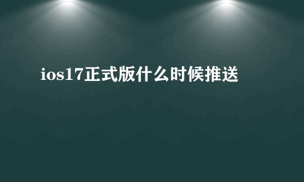 ios17正式版什么时候推送