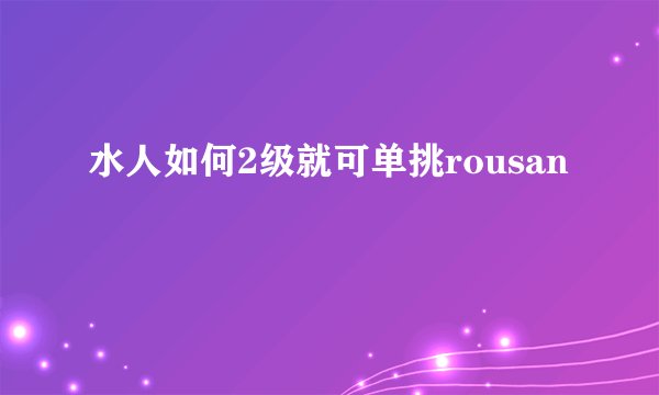 水人如何2级就可单挑rousan