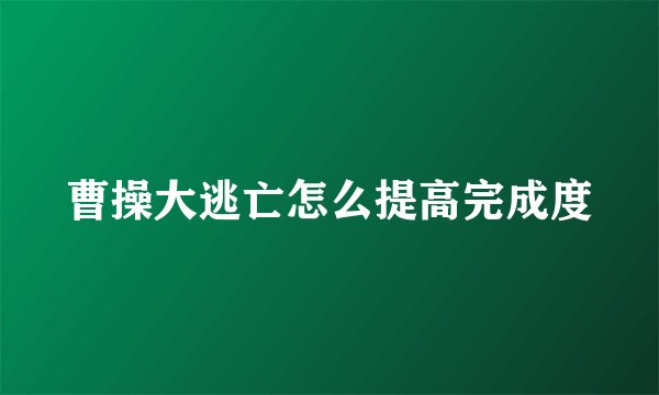 曹操大逃亡怎么提高完成度
