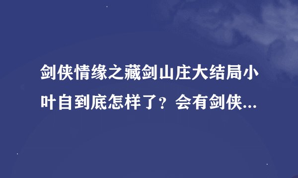 剑侠情缘之藏剑山庄大结局小叶自到底怎样了？会有剑侠情缘2吗？？