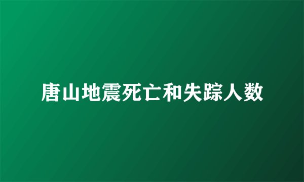 唐山地震死亡和失踪人数