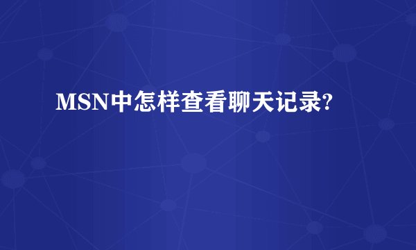 MSN中怎样查看聊天记录?