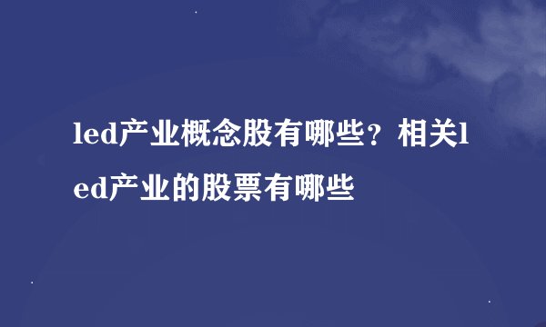 led产业概念股有哪些？相关led产业的股票有哪些