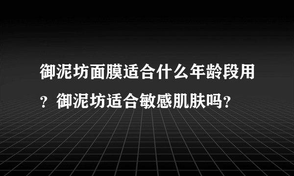御泥坊面膜适合什么年龄段用？御泥坊适合敏感肌肤吗？