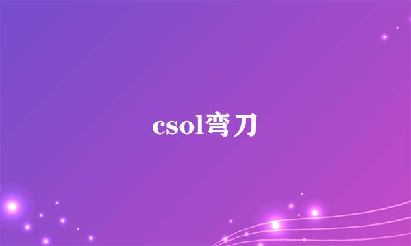 csol弯刀