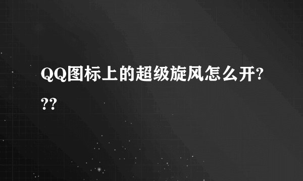 QQ图标上的超级旋风怎么开???