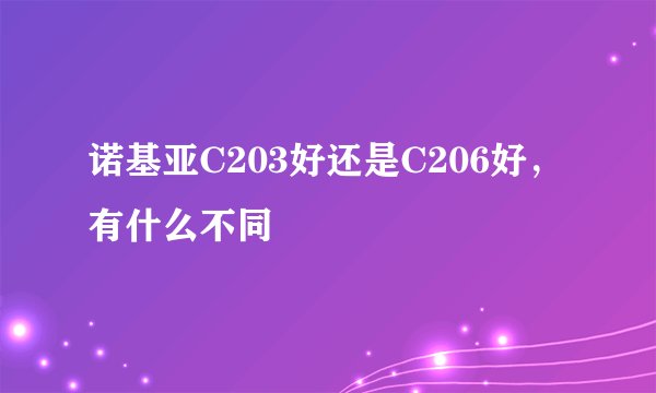 诺基亚C203好还是C206好，有什么不同