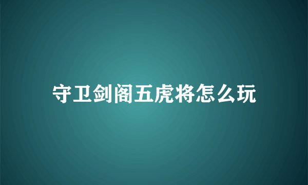 守卫剑阁五虎将怎么玩
