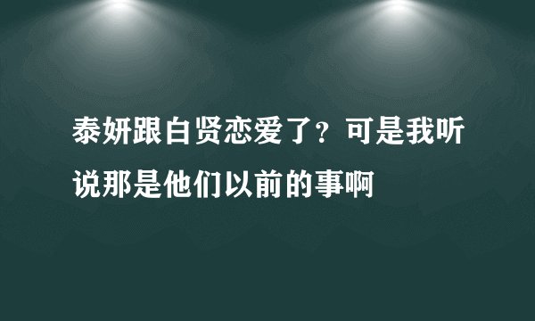泰妍跟白贤恋爱了？可是我听说那是他们以前的事啊