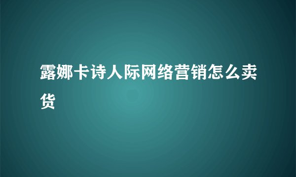 露娜卡诗人际网络营销怎么卖货