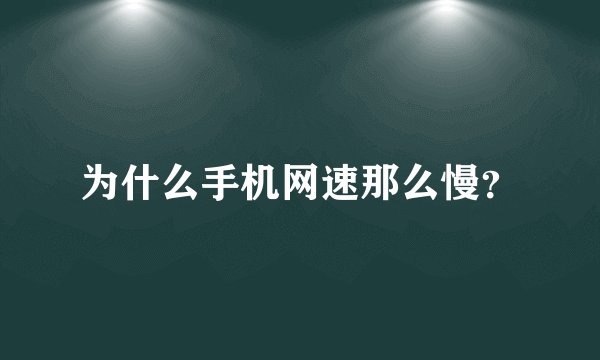 为什么手机网速那么慢？