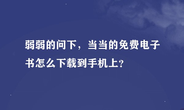 弱弱的问下，当当的免费电子书怎么下载到手机上？