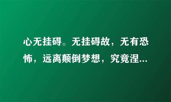 心无挂碍。无挂碍故，无有恐怖，远离颠倒梦想，究竟涅磐。 这段话出自佛教哪本著作？