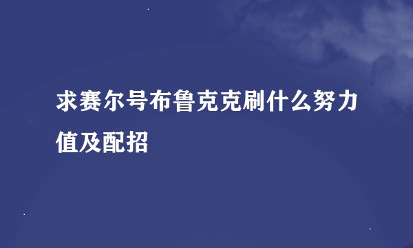 求赛尔号布鲁克克刷什么努力值及配招