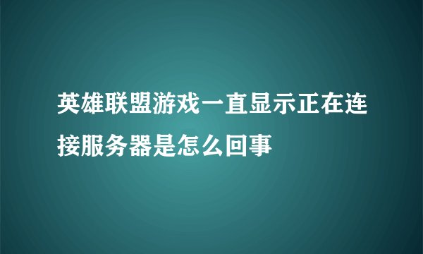 英雄联盟游戏一直显示正在连接服务器是怎么回事