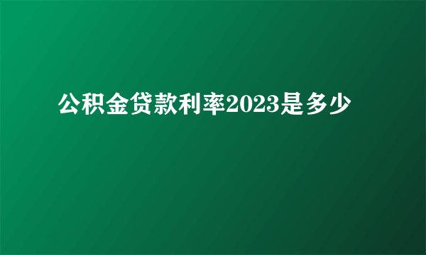 公积金贷款利率2023是多少