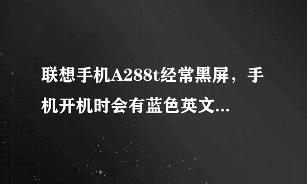 联想手机A288t经常黑屏，手机开机时会有蓝色英文字母出现，还会发出响声是怎么回事？