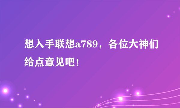 想入手联想a789，各位大神们给点意见吧！