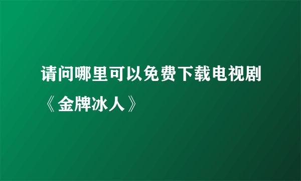 请问哪里可以免费下载电视剧《金牌冰人》