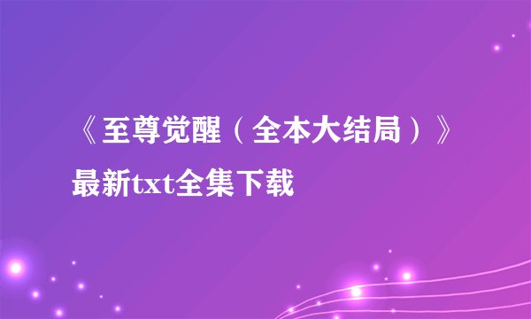 《至尊觉醒（全本大结局）》最新txt全集下载