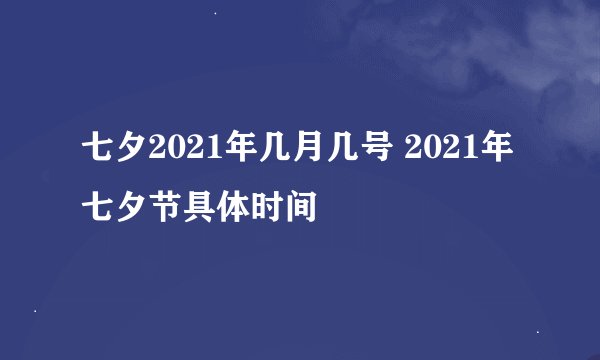 七夕2021年几月几号 2021年七夕节具体时间