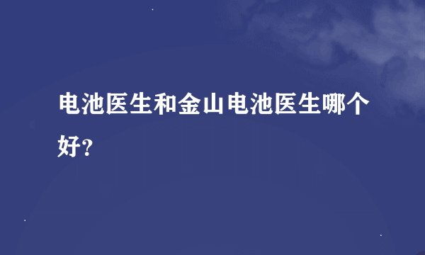 电池医生和金山电池医生哪个好？