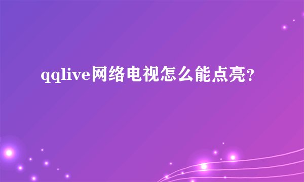 qqlive网络电视怎么能点亮？