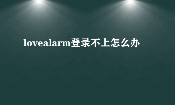 lovealarm登录不上怎么办
