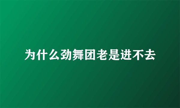 为什么劲舞团老是进不去