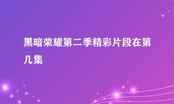 黑暗荣耀第二季精彩片段在第几集