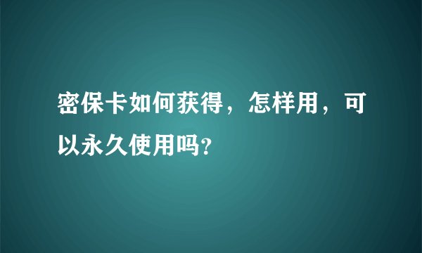 密保卡如何获得，怎样用，可以永久使用吗？