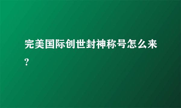完美国际创世封神称号怎么来?