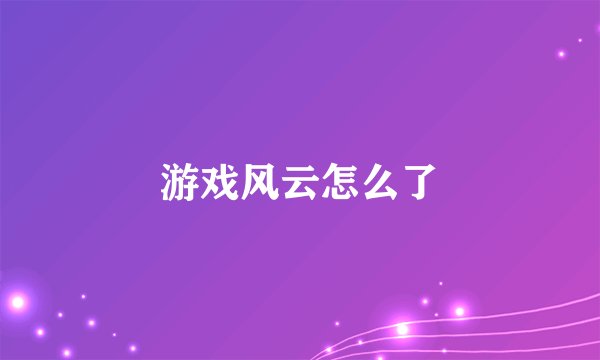 游戏风云怎么了